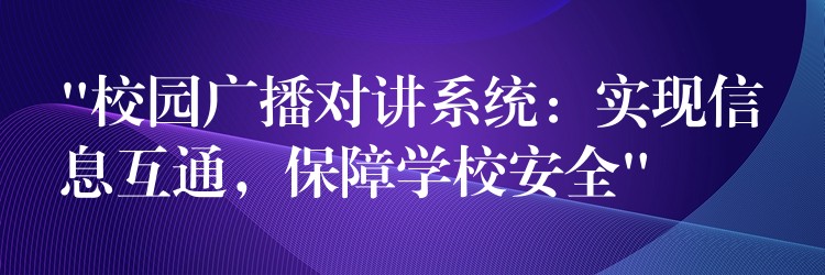  “校園廣播對講系統(tǒng)：實(shí)現(xiàn)信息互通，保障學(xué)校安全”