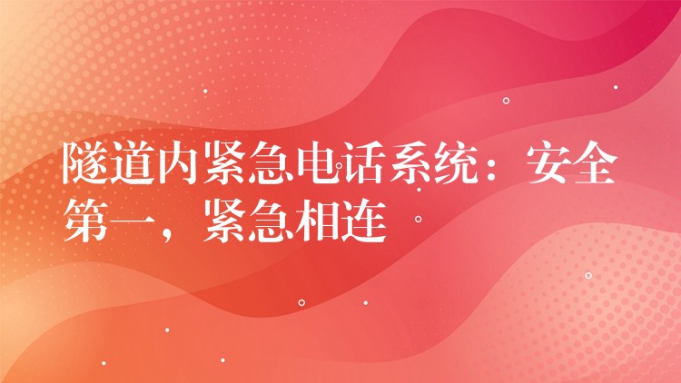 隧道內(nèi)緊急電話系統(tǒng)：安全第一，緊急相連