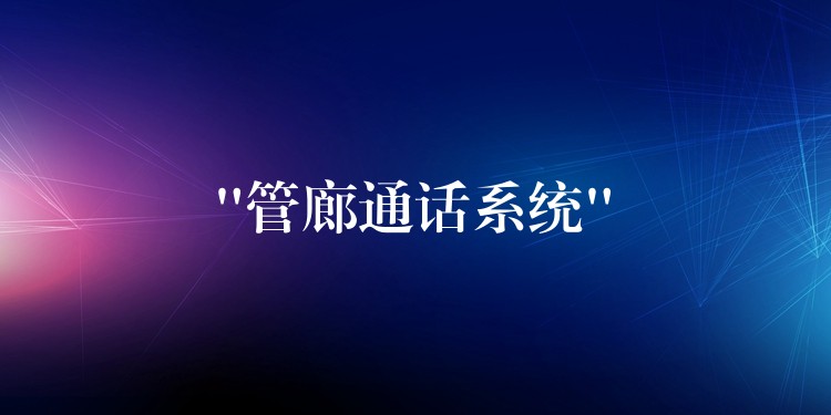 “管廊通話系統(tǒng)” “管廊通話系統(tǒng)”