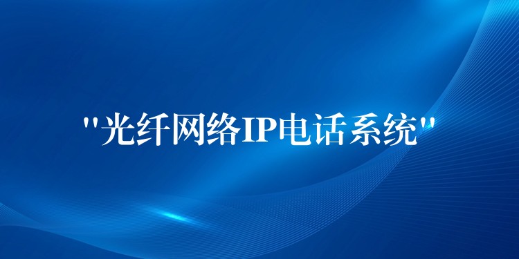 “光纖網(wǎng)絡(luò)IP電話系統(tǒng)” “光纖網(wǎng)絡(luò)IP電話系統(tǒng)”