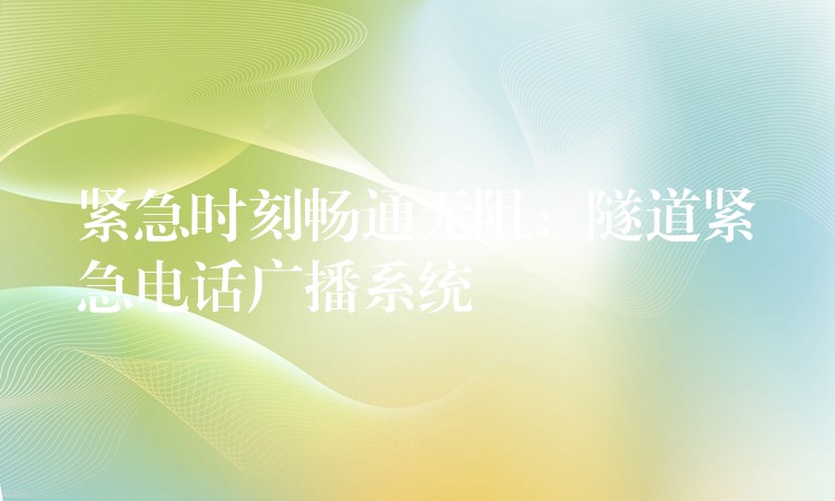 緊急時(shí)刻暢通無(wú)阻：隧道緊急電話廣播系統(tǒng)