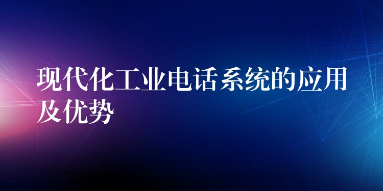 現(xiàn)代化工業(yè)電話系統(tǒng)的應用及優(yōu)勢