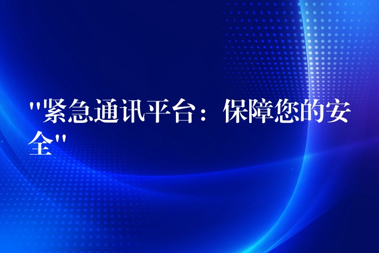  “緊急通訊平臺(tái)：保障您的安全”