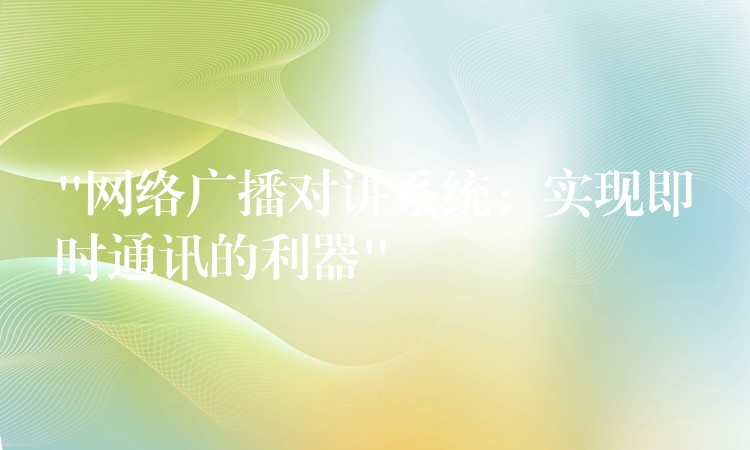“網(wǎng)絡廣播對講系統(tǒng):實現(xiàn)即時通訊的利器” “網(wǎng)絡廣播對講系統(tǒng):實現(xiàn)即時通訊的利器”