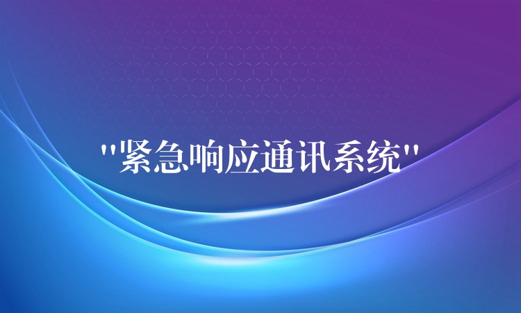 “緊急響應(yīng)通訊系統(tǒng)” “緊急響應(yīng)通訊系統(tǒng)”