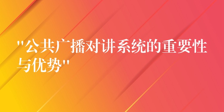  “公共廣播對(duì)講系統(tǒng)的重要性與優(yōu)勢(shì)”
