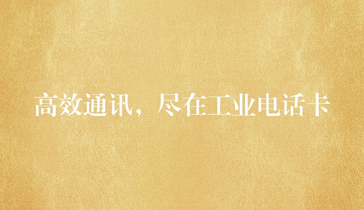  高效通訊，盡在工業(yè)電話卡