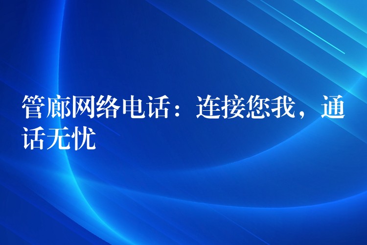  管廊網(wǎng)絡(luò)電話：連接您我，通話無憂