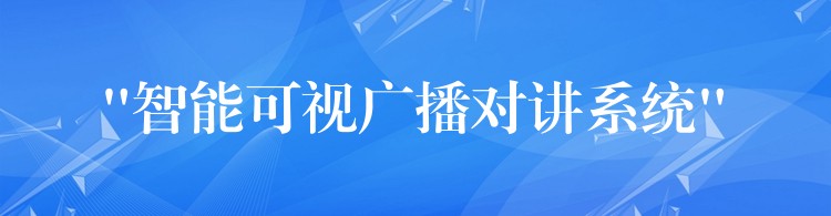 “智能可視廣播對(duì)講系統(tǒng)” “智能可視廣播對(duì)講系統(tǒng)”
