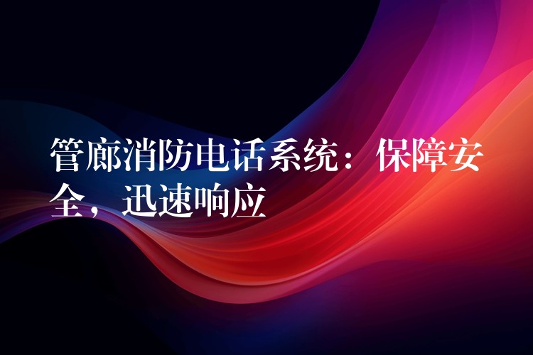 管廊消防電話系統(tǒng)：保障安全，迅速響應(yīng)