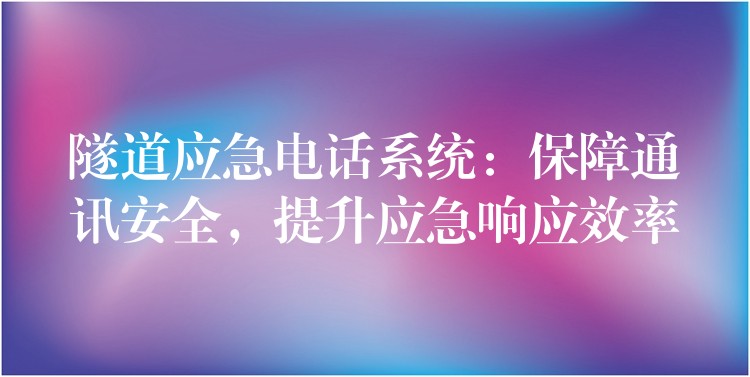  隧道應急電話系統(tǒng)：保障通訊安全，提升應急響應效率