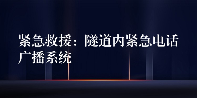 緊急救援：隧道內(nèi)緊急電話廣播系統(tǒng)