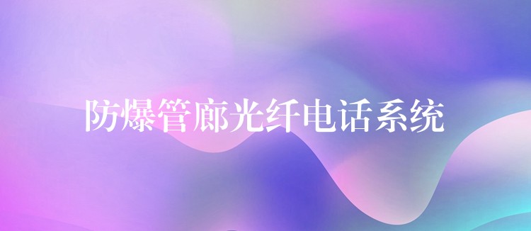  防爆管廊光纖電話系統(tǒng)