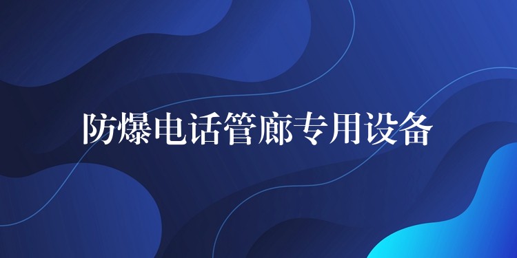 防爆電話管廊專用設(shè)備 防爆電話管廊專用設(shè)備