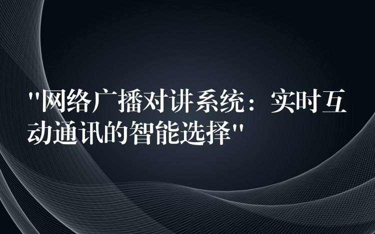 “網(wǎng)絡(luò)廣播對講系統(tǒng):實時互動通訊的智能選擇” “網(wǎng)絡(luò)廣播對講系統(tǒng):實時互動通訊的智能選擇”