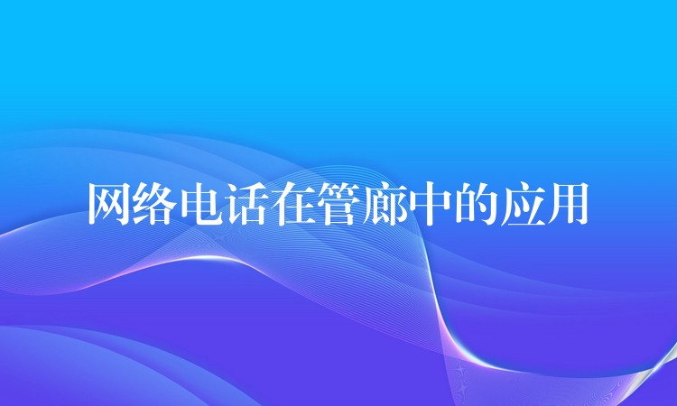  網(wǎng)絡電話在管廊中的應用