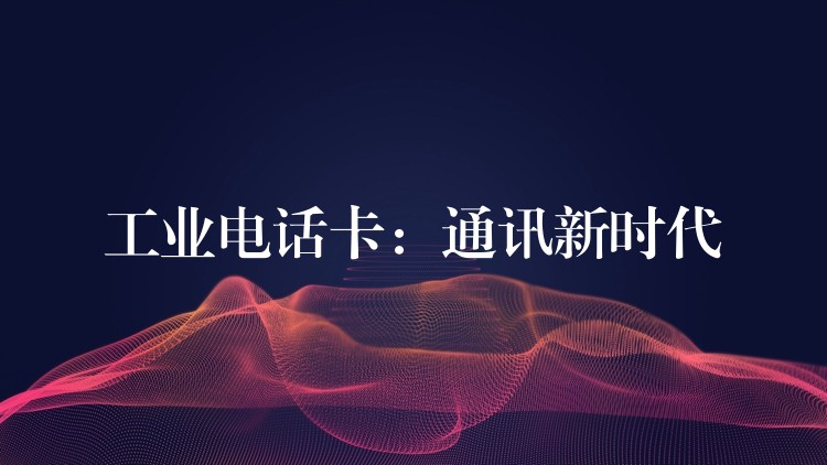  工業(yè)電話卡：通訊新時(shí)代