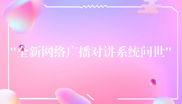  “全新網(wǎng)絡(luò)廣播對(duì)講系統(tǒng)問(wèn)世”