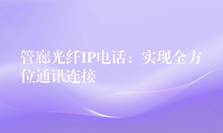 管廊光纖IP電話：實(shí)現(xiàn)全方位通訊連接