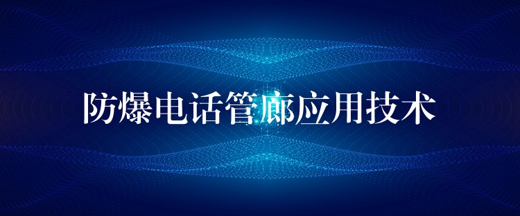 防爆電話管廊應(yīng)用技術(shù) 防爆電話管廊應(yīng)用技術(shù)