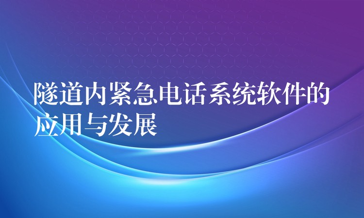 隧道內(nèi)緊急電話(huà)系統(tǒng)軟件的應(yīng)用與發(fā)展 隧道內(nèi)緊急電話(huà)系統(tǒng)軟件的應(yīng)用與發(fā)展