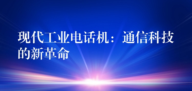  現(xiàn)代工業(yè)電話機：通信科技的新革命