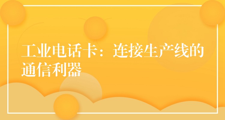工業(yè)電話卡：連接生產線的通信利器