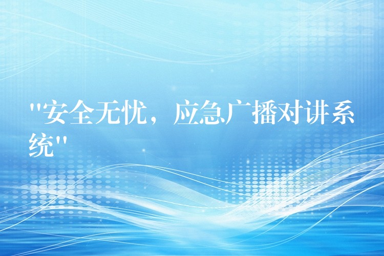 “安全無憂，應急廣播對講系統(tǒng)”