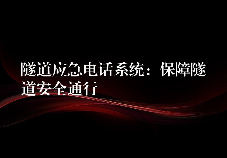 隧道應急電話系統(tǒng):保障隧道安全通行 隧道應急電話系統(tǒng):保障隧道安全通行