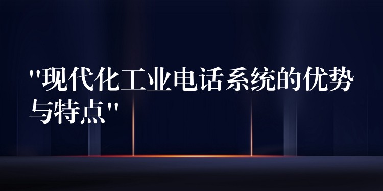 “現(xiàn)代化工業(yè)電話系統(tǒng)的優(yōu)勢與特點” “現(xiàn)代化工業(yè)電話系統(tǒng)的優(yōu)勢與特點”