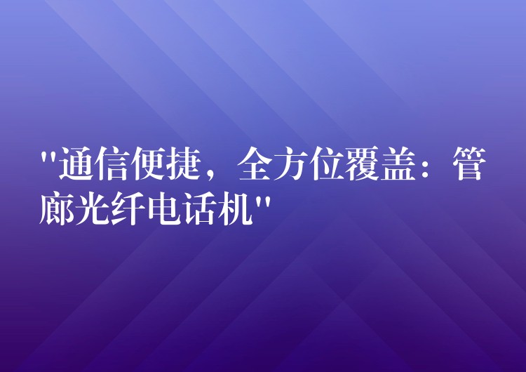  “通信便捷，全方位覆蓋：管廊光纖電話機(jī)”