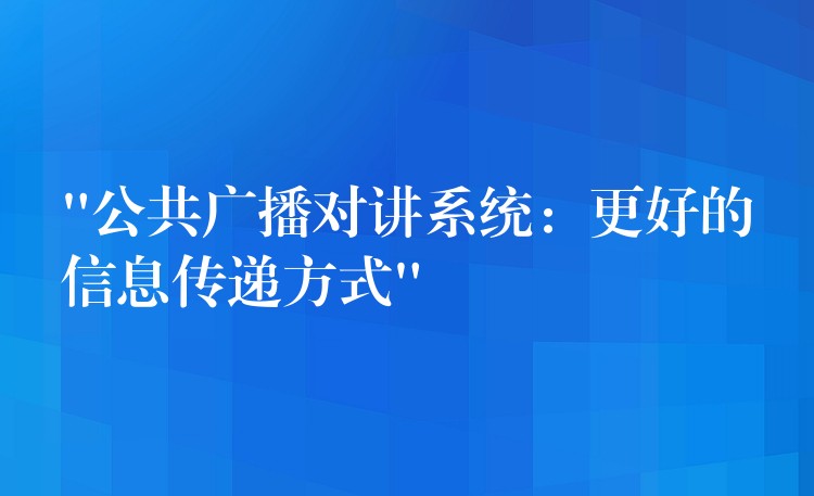 “公共廣播對(duì)講系統(tǒng):更好的信息傳遞方式” “公共廣播對(duì)講系統(tǒng):更好的信息傳遞方式”