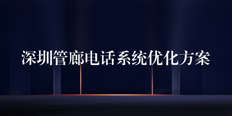 深圳管廊電話系統(tǒng)優(yōu)化方案 深圳管廊電話系統(tǒng)優(yōu)化方案