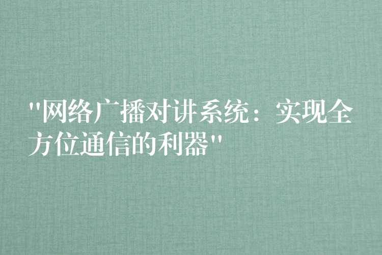 “網(wǎng)絡(luò)廣播對(duì)講系統(tǒng):實(shí)現(xiàn)全方位通信的利器” “網(wǎng)絡(luò)廣播對(duì)講系統(tǒng):實(shí)現(xiàn)全方位通信的利器”