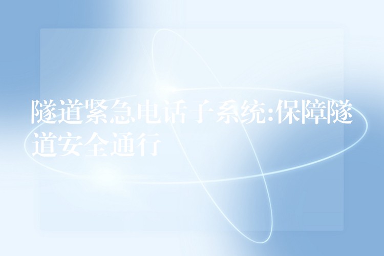 隧道緊急電話子系統(tǒng):保障隧道安全通行 隧道緊急電話子系統(tǒng):保障隧道安全通行