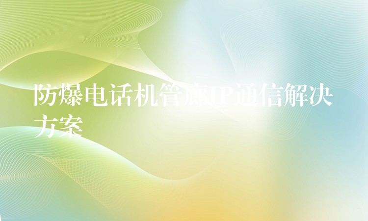  防爆電話機(jī)管廊IP通信解決方案