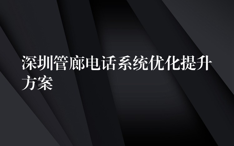 深圳管廊電話系統(tǒng)優(yōu)化提升方案 深圳管廊電話系統(tǒng)優(yōu)化提升方案