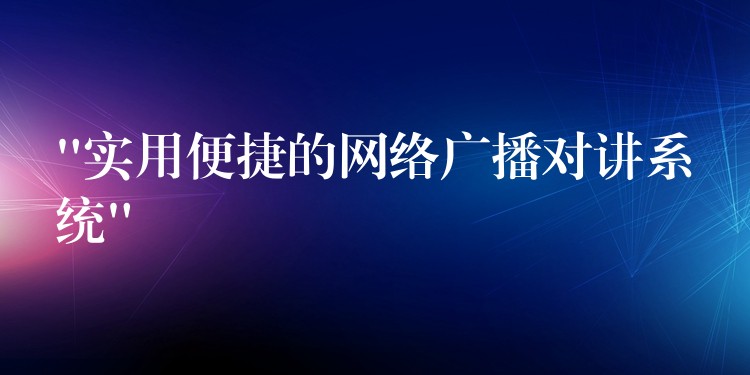 “實用便捷的網(wǎng)絡廣播對講系統(tǒng)” “實用便捷的網(wǎng)絡廣播對講系統(tǒng)”