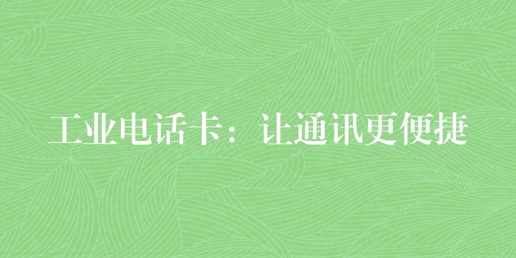 工業(yè)電話卡：讓通訊更便捷