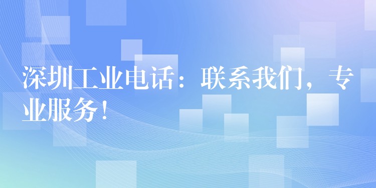  深圳工業(yè)電話：聯(lián)系我們，專業(yè)服務！