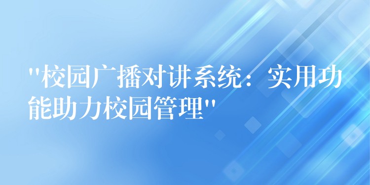 “校園廣播對(duì)講系統(tǒng):實(shí)用功能助力校園管理” “校園廣播對(duì)講系統(tǒng):實(shí)用功能助力校園管理”