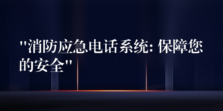  “消防應急電話系統(tǒng): 保障您的安全”