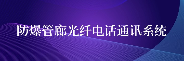 防爆管廊光纖電話(huà)通訊系統(tǒng) 防爆管廊光纖電話(huà)通訊系統(tǒng)