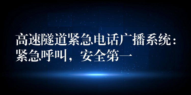  高速隧道緊急電話廣播系統(tǒng)：緊急呼叫，安全第一