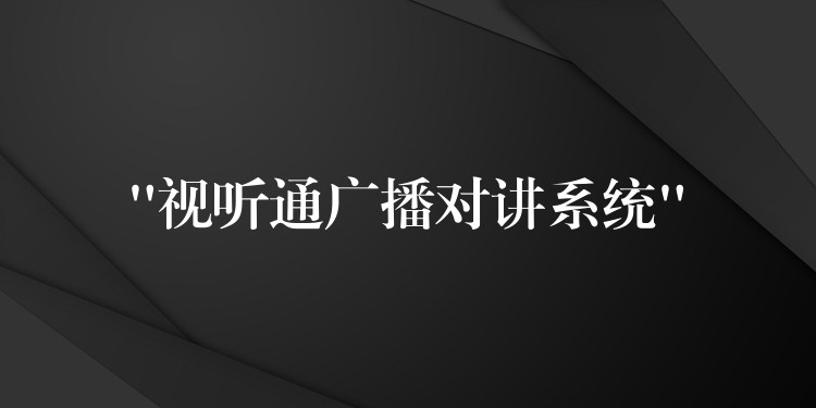  “視聽通廣播對(duì)講系統(tǒng)”