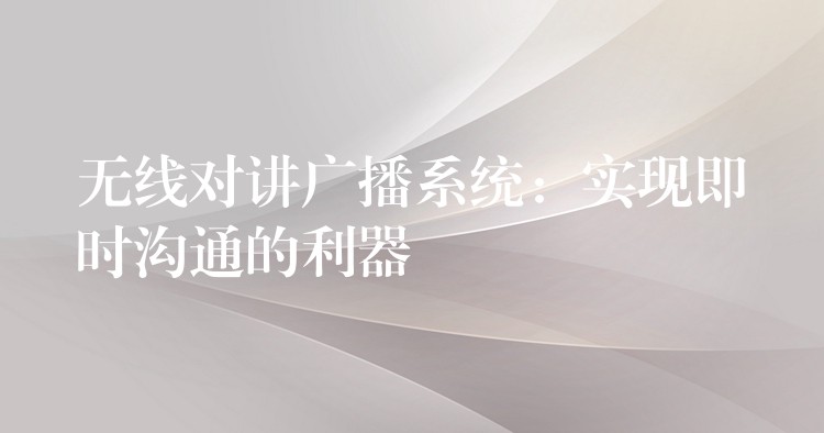 無線對講廣播系統(tǒng):實現(xiàn)即時溝通的利器 無線對講廣播系統(tǒng):實現(xiàn)即時溝通的利器