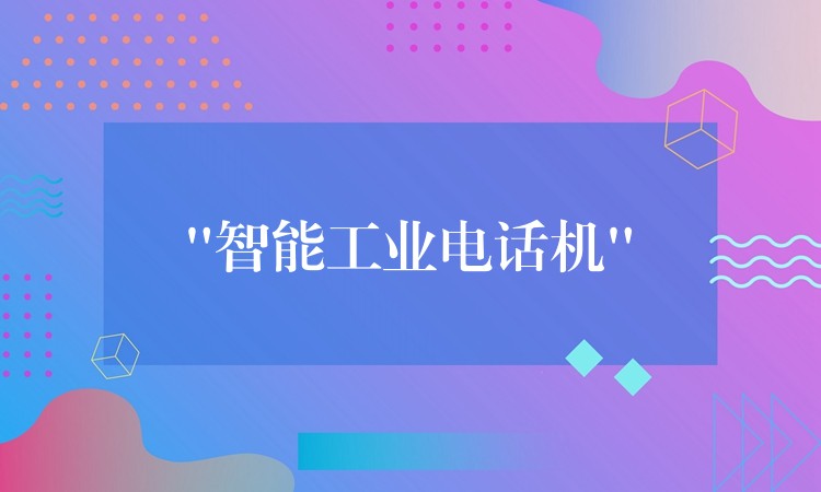 “智能工業(yè)電話(huà)機(jī)”