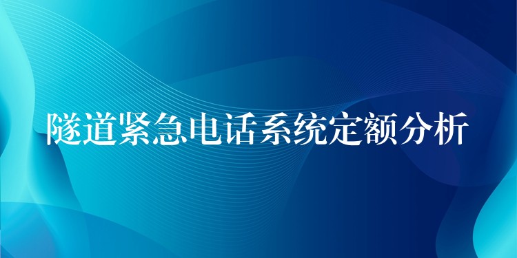 隧道緊急電話系統(tǒng)定額分析 隧道緊急電話系統(tǒng)定額分析