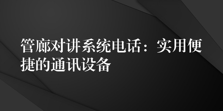 管廊對(duì)講系統(tǒng)電話：實(shí)用便捷的通訊設(shè)備