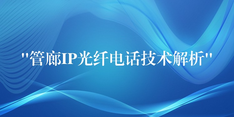 “管廊IP光纖電話技術解析” “管廊IP光纖電話技術解析”